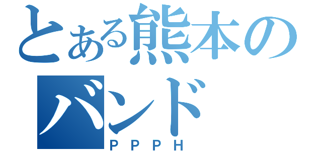 とある熊本のバンド（ＰＰＰＨ ）