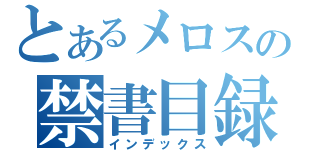 とあるメロスの禁書目録（インデックス）