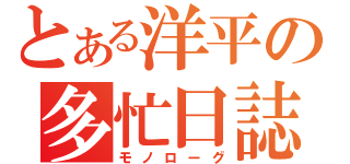 とある洋平の多忙日誌（モノローグ）