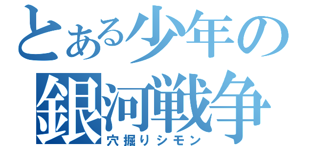 とある少年の銀河戦争（穴掘りシモン）