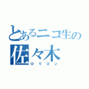 とあるニコ生の佐々木（ロリコン）