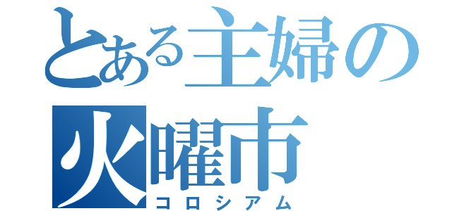 とある主婦の火曜市（コロシアム）