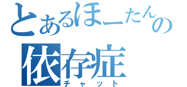 とあるほーたんの依存症（チャット）