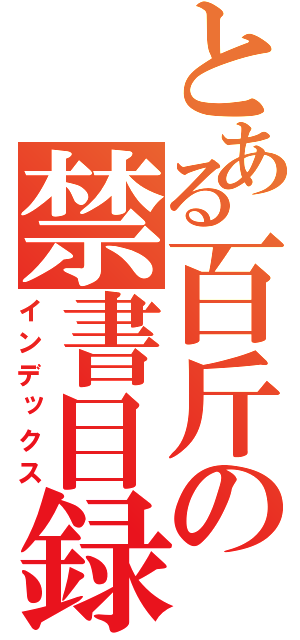 とある百斤の禁書目録（インデックス）