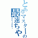 とあるマスターの最速ちゃん（スピードスター）