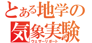 とある地学の気象実験（ウェザーリポート）