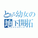 とある幼女の地下開拓（インコグニタ）