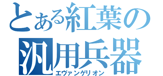 とある紅葉の汎用兵器（エヴァンゲリオン）