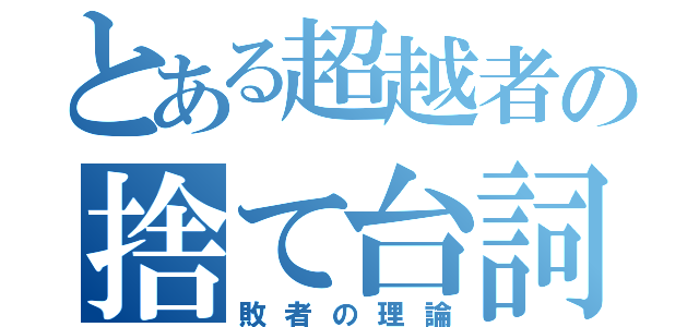 とある超越者の捨て台詞（敗者の理論）