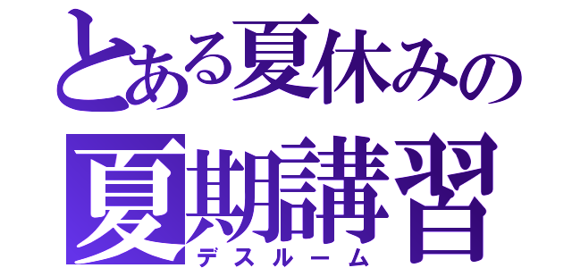 とある夏休みの夏期講習（デスルーム）