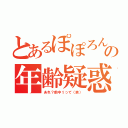 とあるぽぽろんの年齢疑惑（あれ？前中１って（笑））