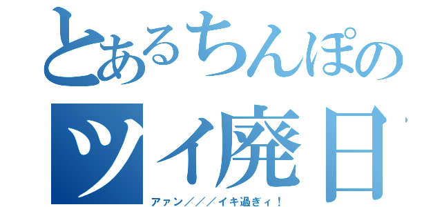 とあるちんぽのツイ廃日記（アァン／／／イキ過ぎィ！）