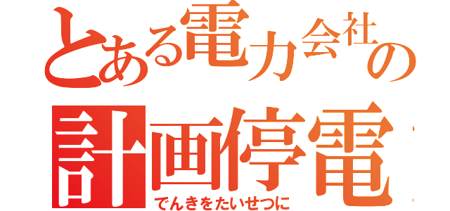 とある電力会社の計画停電（でんきをたいせつに）