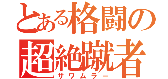 とある格闘の超絶蹴者（サワムラー）