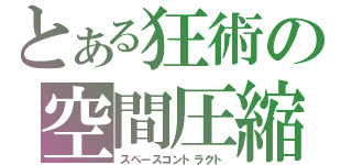 とある狂術の空間圧縮（スペースコントラクト）