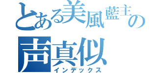 とある美風藍主の声真似（インデックス）