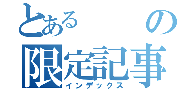 とあるの限定記事（インデックス）