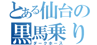 とある仙台の黒馬乗り（ダークホース）