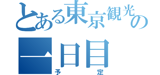 とある東京観光の一日目（予定）