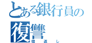 とある銀行員の復讐（倍返し）