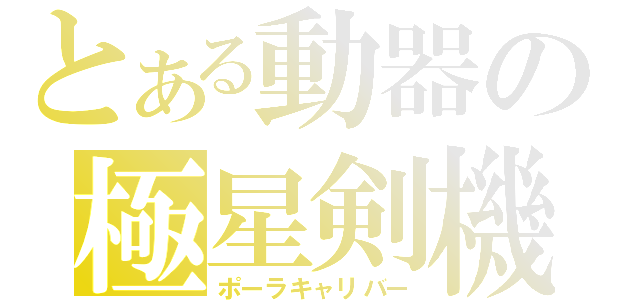 とある動器の極星剣機（ポーラキャリバー）