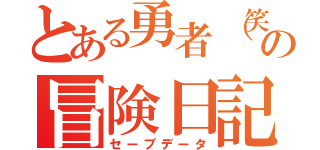 とある勇者（笑）の冒険日記（セーブデータ）