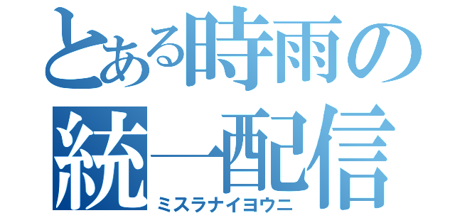 とある時雨の統一配信（ミスラナイヨウニ）