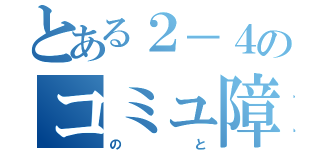 とある２－４のコミュ障（のと）