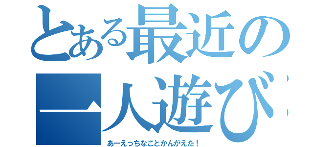 とある最近の一人遊び（あーえっちなことかんがえた！）