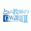 とある教師のＧＷ課題Ⅱ（量カオスｗｗ）