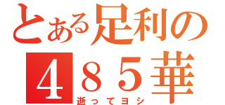 とある足利の４８５華（逝ってヨシ）