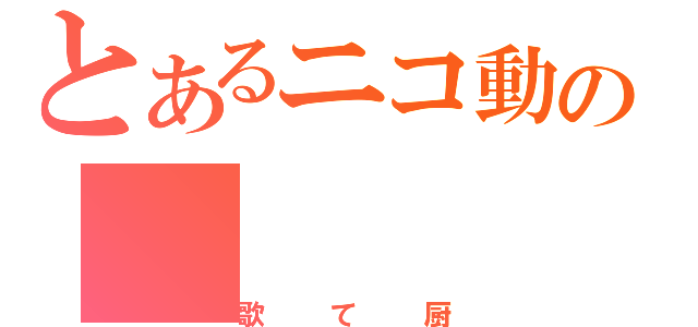 とあるニコ動の（歌て厨）