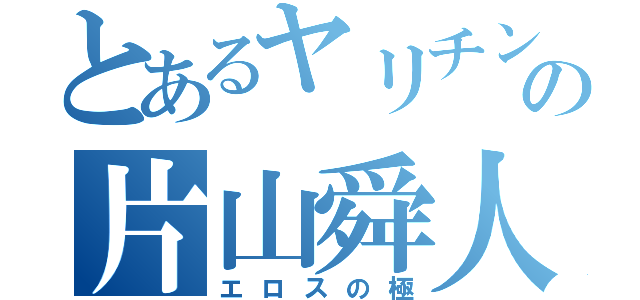 とあるヤリチンの片山舜人（エロスの極）