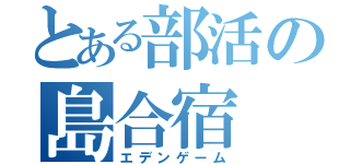 とある部活の島合宿（エデンゲーム）