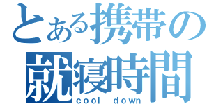 とある携帯の就寝時間（ｃｏｏｌ ｄｏｗｎ）