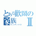 とある歡鬧の家族Ⅱ（インデックス）