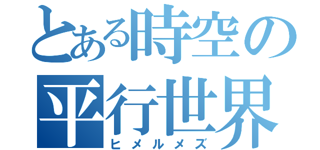 とある時空の平行世界（ヒメルメズ）