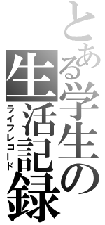 とある学生の生活記録（ライフレコード）