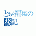 とある編集の後記（）