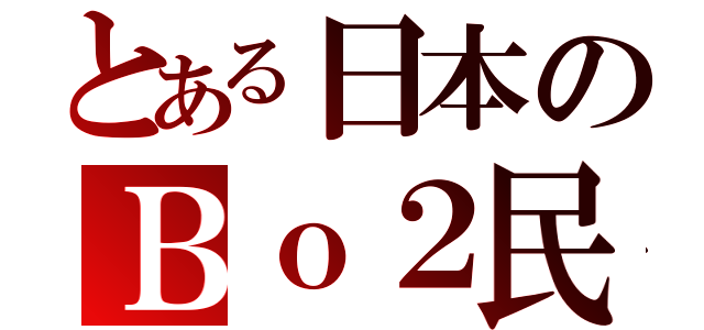 とある日本のＢｏ２民（）