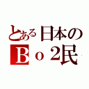 とある日本のＢｏ２民（）