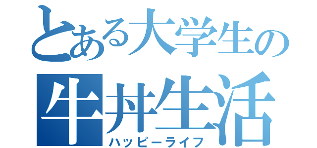 とある大学生の牛丼生活（ハッピーライフ）