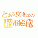 とある皮咯丘の超電磁砲（）