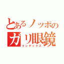 とあるノッポのガリ眼鏡（インデックス）