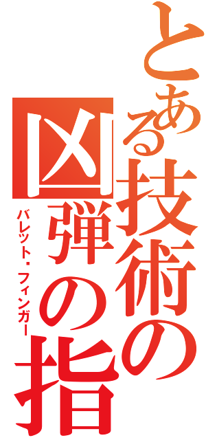 とある技術の凶弾の指（バレット•フィンガー）