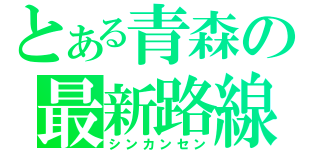 とある青森の最新路線（シンカンセン）