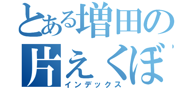 とある増田の片えくぼ（インデックス）