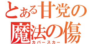 とある甘党の魔法の傷（カパースカー）