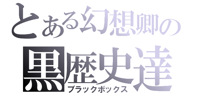 とある幻想卿の黒歴史達（ブラックボックス）