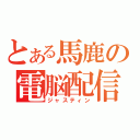 とある馬鹿の電脳配信（ジャスティン）